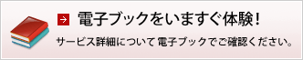 電子ブックをいますぐ体験！ サービス詳細について電子ブックでご確認ください。